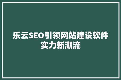乐云SEO引领网站建设软件实力新潮流