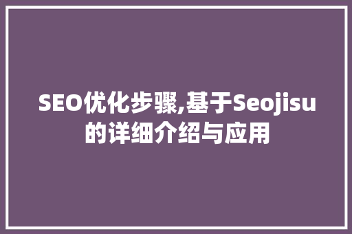 SEO优化步骤,基于Seojisu的详细介绍与应用