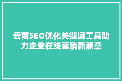 云南SEO优化关键词工具助力企业在线营销新篇章