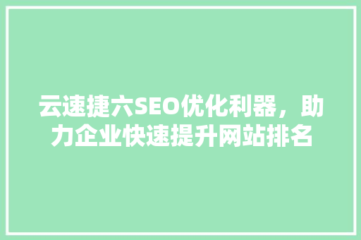 云速捷六SEO优化利器，助力企业快速提升网站排名
