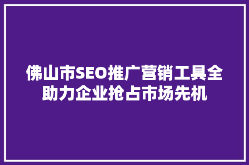 佛山市SEO推广营销工具全助力企业抢占市场先机