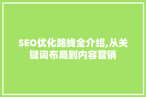 SEO优化路线全介绍,从关键词布局到内容营销