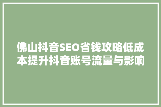 佛山抖音SEO省钱攻略低成本提升抖音账号流量与影响力