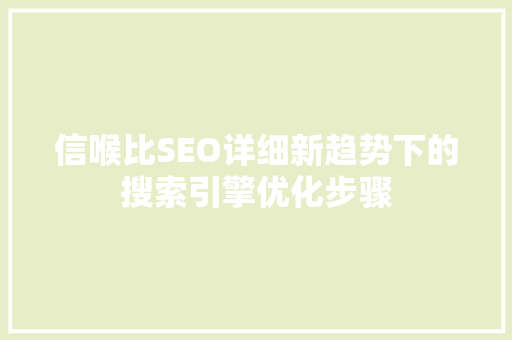信喉比SEO详细新趋势下的搜索引擎优化步骤