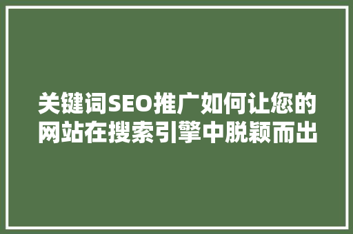 关键词SEO推广如何让您的网站在搜索引擎中脱颖而出
