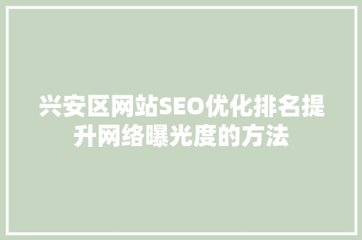 兴安区网站SEO优化排名提升网络曝光度的方法