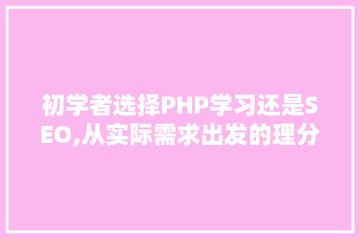 初学者选择PHP学习还是SEO,从实际需求出发的理分析