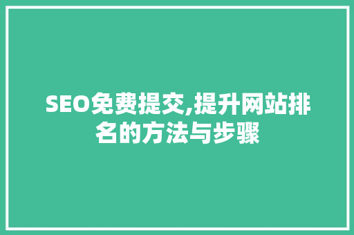 SEO免费提交,提升网站排名的方法与步骤