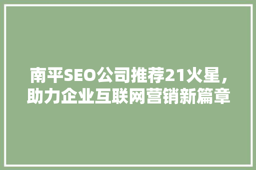 南平SEO公司推荐21火星，助力企业互联网营销新篇章