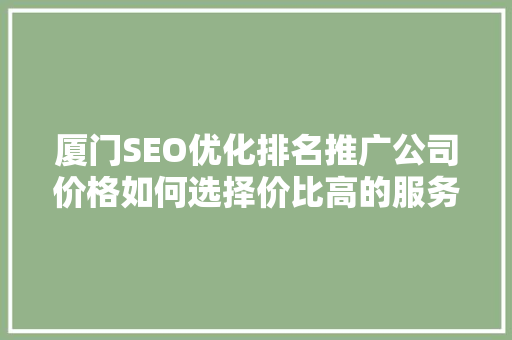 厦门SEO优化排名推广公司价格如何选择价比高的服务