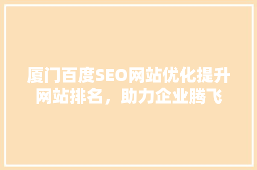 厦门百度SEO网站优化提升网站排名，助力企业腾飞