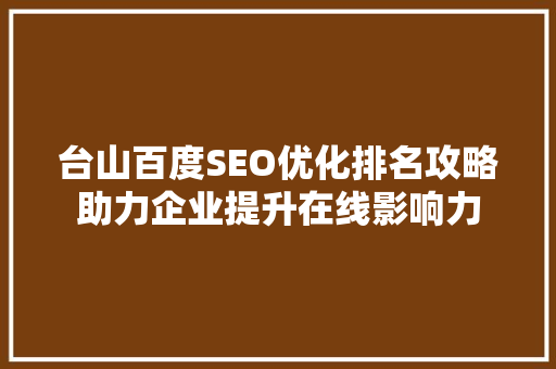 台山百度SEO优化排名攻略助力企业提升在线影响力