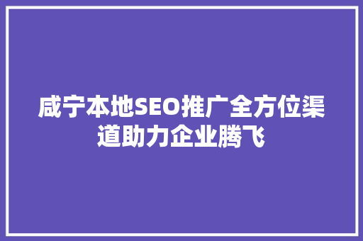 咸宁本地SEO推广全方位渠道助力企业腾飞