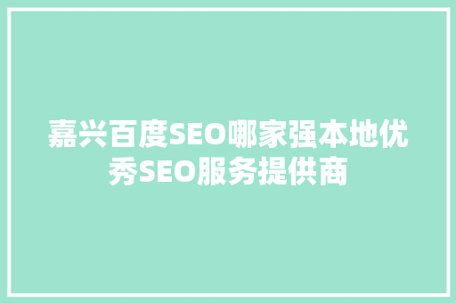 嘉兴百度SEO哪家强本地优秀SEO服务提供商