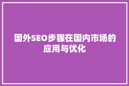 国外SEO步骤在国内市场的应用与优化