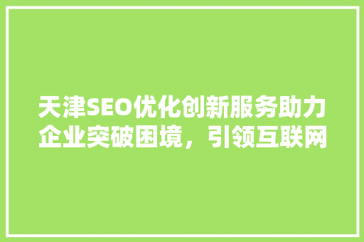 天津SEO优化创新服务助力企业突破困境，引领互联网营销新风尚