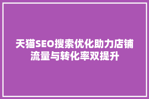 天猫SEO搜索优化助力店铺流量与转化率双提升