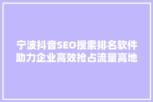 宁波抖音SEO搜索排名软件助力企业高效抢占流量高地