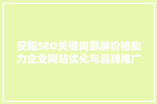 安阳SEO关键词霸屏价格助力企业网站优化与品牌推广