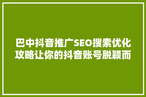 巴中抖音推广SEO搜索优化攻略让你的抖音账号脱颖而出