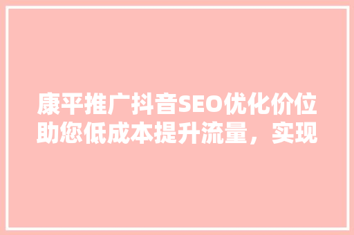 康平推广抖音SEO优化价位助您低成本提升流量，实现品牌增长