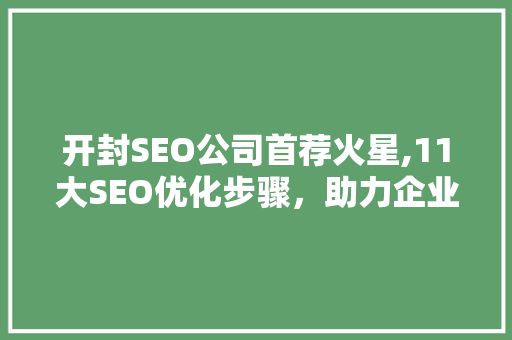 开封SEO公司首荐火星,11大SEO优化步骤，助力企业腾飞