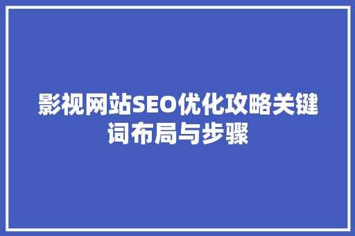 影视网站SEO优化攻略关键词布局与步骤