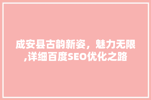 成安县古韵新姿，魅力无限,详细百度SEO优化之路