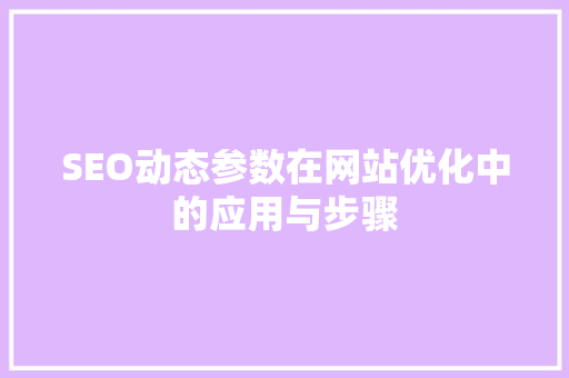 SEO动态参数在网站优化中的应用与步骤