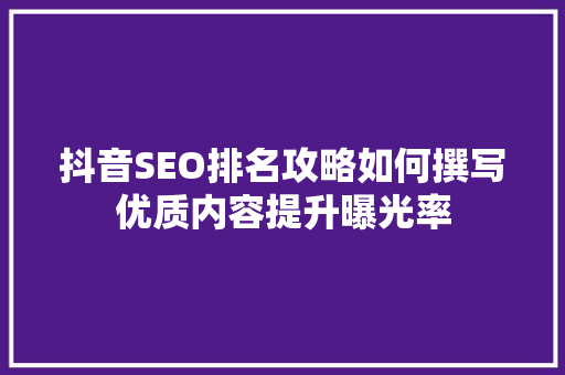 抖音SEO排名攻略如何撰写优质内容提升曝光率  第1张
