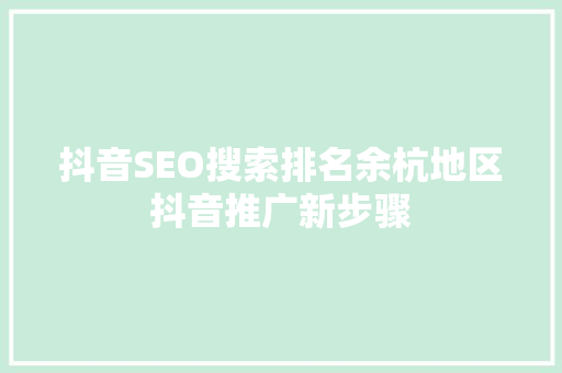 抖音SEO搜索排名余杭地区抖音推广新步骤