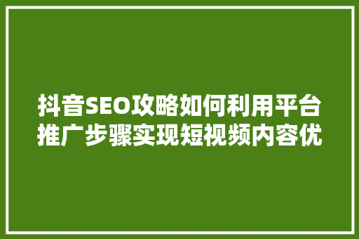 抖音SEO攻略如何利用平台推广步骤实现短视频内容优化