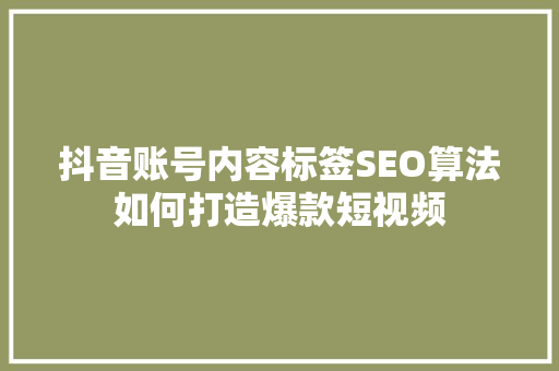 抖音账号内容标签SEO算法如何打造爆款短视频