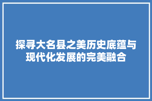 探寻大名县之美历史底蕴与现代化发展的完美融合