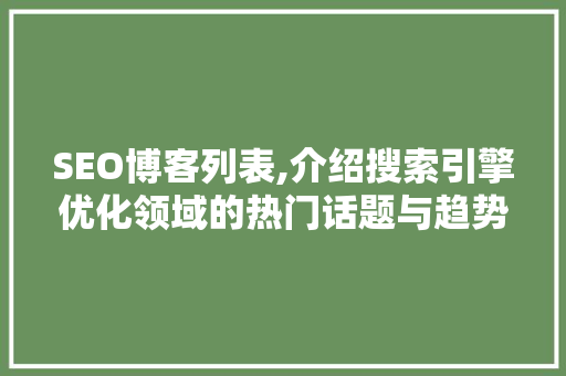 SEO博客列表,介绍搜索引擎优化领域的热门话题与趋势