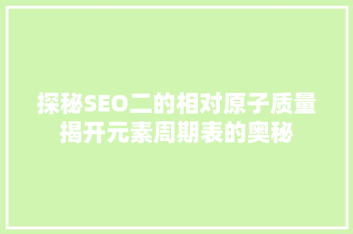 探秘SEO二的相对原子质量揭开元素周期表的奥秘