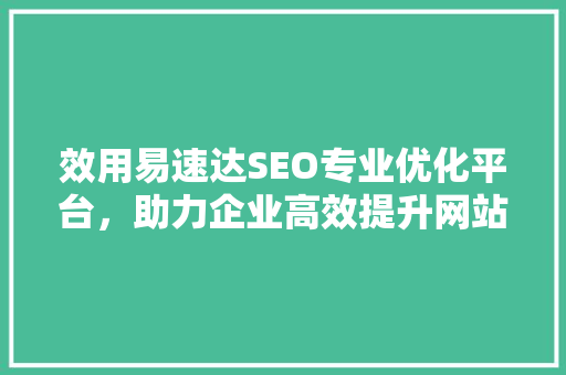效用易速达SEO专业优化平台，助力企业高效提升网站排名