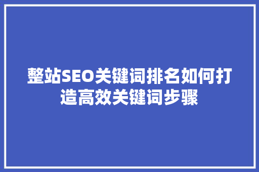 整站SEO关键词排名如何打造高效关键词步骤