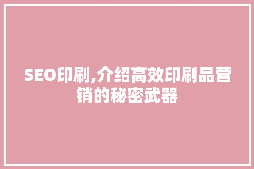 SEO印刷,介绍高效印刷品营销的秘密武器