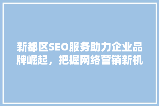 新都区SEO服务助力企业品牌崛起，把握网络营销新机遇