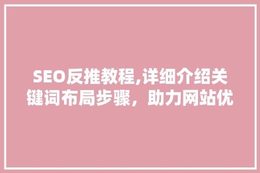SEO反推教程,详细介绍关键词布局步骤，助力网站优化