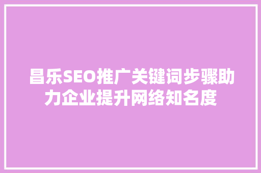 昌乐SEO推广关键词步骤助力企业提升网络知名度