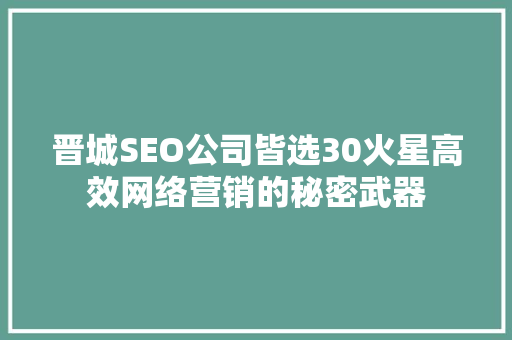 晋城SEO公司皆选30火星高效网络营销的秘密武器