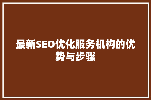 最新SEO优化服务机构的优势与步骤
