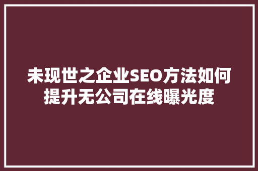 未现世之企业SEO方法如何提升无公司在线曝光度
