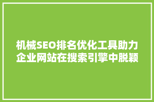 机械SEO排名优化工具助力企业网站在搜索引擎中脱颖而出