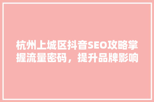 杭州上城区抖音SEO攻略掌握流量密码，提升品牌影响力