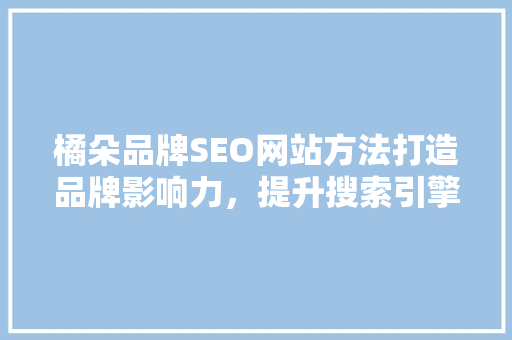 橘朵品牌SEO网站方法打造品牌影响力，提升搜索引擎排名