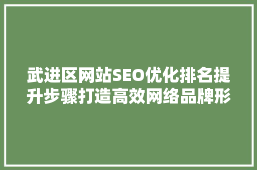 武进区网站SEO优化排名提升步骤打造高效网络品牌形象