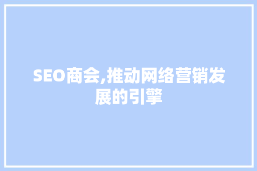 SEO商会,推动网络营销发展的引擎